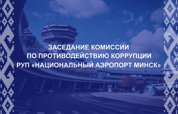 Состоялось расширенное заседание комиссии по противодействию коррупции РУП «Национальный аэропорт Минск»